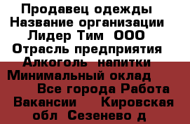 Продавец одежды › Название организации ­ Лидер Тим, ООО › Отрасль предприятия ­ Алкоголь, напитки › Минимальный оклад ­ 30 000 - Все города Работа » Вакансии   . Кировская обл.,Сезенево д.